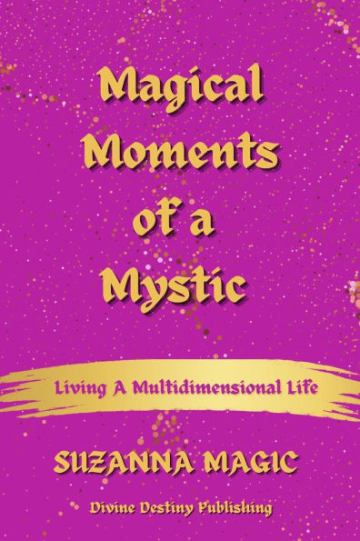 Magical Moments of a Mystic: Living a Multidimensional Life