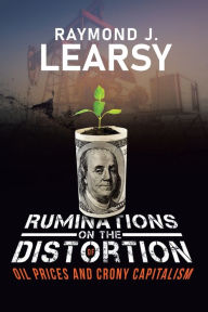 Title: Ruminations on the Distortion of Oil Prices and Crony Capitalism: Selected Writings, Author: Raymond J Learsy