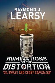 Title: Ruminations on the Distortion of Oil Prices and Crony Capitalism: Selected Writings, Author: Raymond J. Learsy