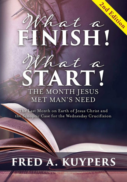 What a Finish! Start! the Month Jesus Met Man's Need: Last on Earth of Christ and Synoptic Case for Wednesday Crucifixion