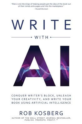 Write with AI: Conquer Writer's Block, Unleash Your Creativity, and Book Using Artificial Intelligence