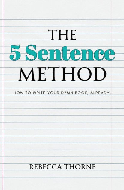 The 5 Sentence Method: How to Write Your D*mn Book, Already. by Rebecca ...