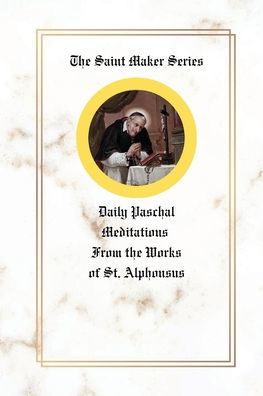 the Saint Maker Series: Daily Paschal Meditations from Works of St. Alphonsus