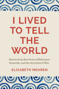 Bestseller books free download I Lived to Tell the World: Stories from Survivors of Holocaust, Genocide, and the Atrocities of War by Elizabeth Mehren, Timothy Longman