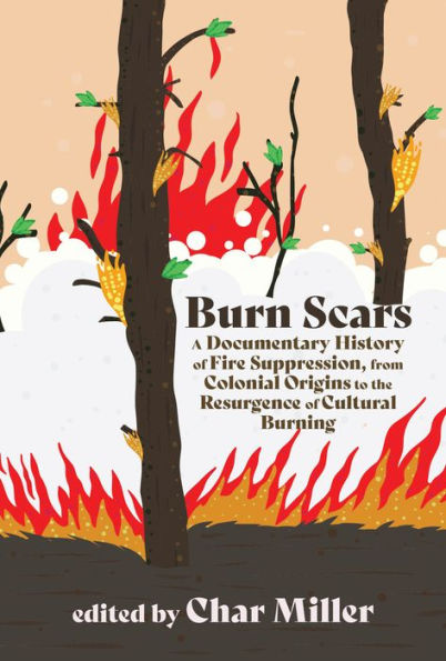Burn Scars: A Documentary History of Fire Suppression, from Colonial Origins to the Resurgence Cultural Burning