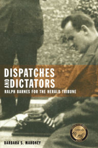 Title: Dispatches and Dictators: Ralph Barnes for the Herald Tribune, Author: Barbara S. Mahoney