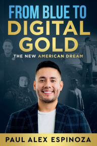 Title: From Blue to Digital Gold: The New American Dream, Author: Paul Alex Espinoza