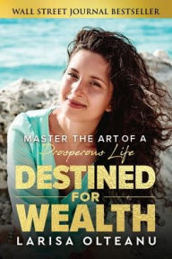 Title: Destined for Wealth: Master the Art of a Prosperous Life, Author: Larisa Olteanu