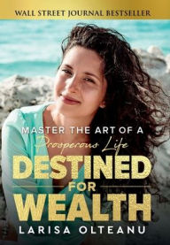Title: Destined for Wealth: Master the Art of a Prosperous Life, Author: Larisa Olteanu