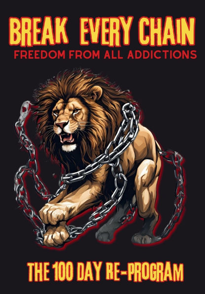 Break Every Chain, Freedom From All Addictions: The 100 Day Re-Program