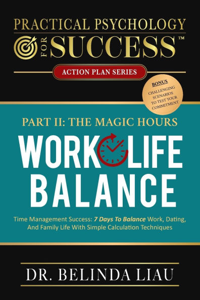 Practical Psychology For Success Work-Life Balance Part II The Magic Hours: Time Management Success: 7 Days To Balance Work, Dating, And Family Life With Simple Calculation Techniques