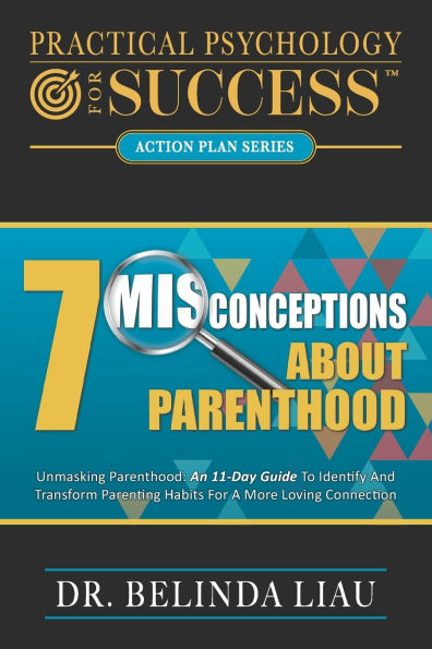 Practical Psychology For Success Seven Misconceptions About Parenthood: Unmasking Parenthood: An 11-Day Guide To Identify And Transform Parenting Habits For A More Loving Connection