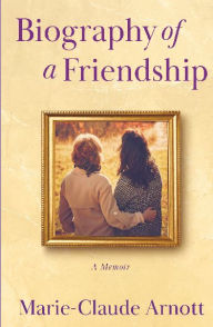 Title: Biography of A Friendship, Author: Marie-Claude Arnott