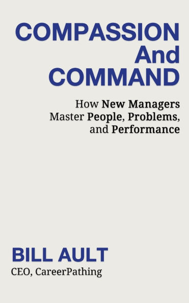 COMPASSION And COMMAND: How New Managers Master People, Problems, and Performance