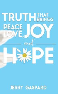 Title: Truth that brings Peace, Love, Joy, and Hope, Author: Jerry Gaspard