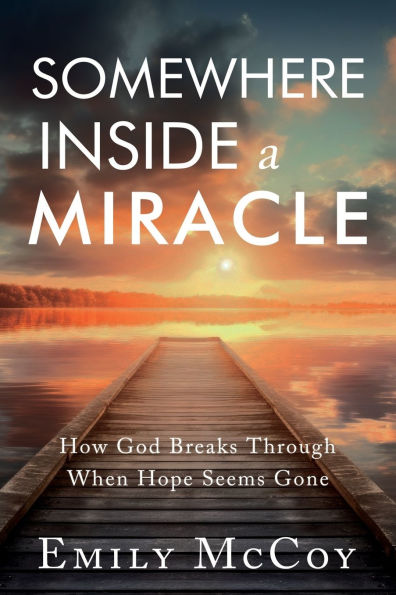 Somewhere Inside a Miracle: How God Broke Through When Hope Seemed Gone