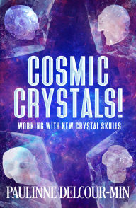 Title: Cosmic Crystals!: Working with New Crystal Skulls, Author: Paulinne Delcour-Min