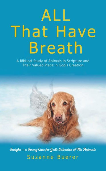 ALL That Have Breath: A Biblical Study of Animals Scripture and Their Valued Place God's Creation