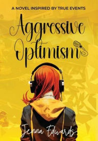 Title: Aggressive Optimism: A Novel Inspired By True Events, Author: Jenna Edwards