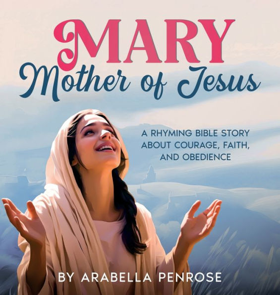 Mary, Mother of Jesus: A Rhyming Bible Story about Courage, Faith, and Obedience