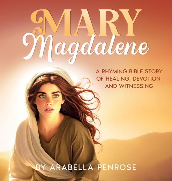 Mary Magdalene: A Rhyming Bible Story of Healing, Devotion, and Witnessing