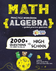 Title: ALGEBRA Math Practice Workbook: 2000+ Questions You Need to Kill in High School by Brain Hunter Prep, Author: Brain Hunter Prep