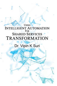 Title: USING INTELLIGENT AUTOMATION FOR SHARED SERVICES TRANSFORMATION, Author: Dr. Vipin K Suri