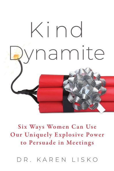 Kind Dynamite: Six Ways Women Can Use Our Uniquely Explosive Power to Persuade Meetings