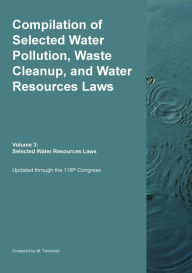 Title: Compilation of Selected Water Pollution, Waste Cleanup, and Water Resources Laws Vol. 3: Selected Water Resource Laws, Author: Michael S Twinchek