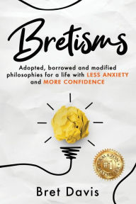 Title: Bretisms: Adopted, Borrowed and Modified Philosophies For a Life with LESS ANXIETY and MORE CONFIDENCE, Author: Bret Davis