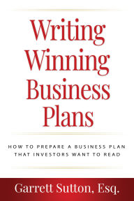 Title: Writing Winning Business Plans: How to Prepare a Business Plan that Investors Will Want to Read, Author: Garrett Sutton Esq.