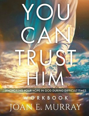 You Can TRUST Him Workbook: Anchoring Your Hope in God during Difficult Times