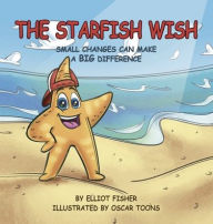 Title: THE STARFISH WISH: SMALL CHANGES CAN MAKE A BIG DIFFERENCE, Author: Elliot Fisher