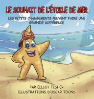 Title: LE SOUHAIT DE L'ï¿½TOILE DE MER: LES PETITS CHANGEMENTS PEUVENT FAIRE UNE GRANDE DIFFï¿½RENCE, Author: Elliot Fisher