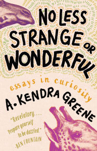 Title: No Less Strange or Wonderful: essays in curiosity, Author: A. Kendra Greene