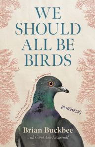 Title: We Should All Be Birds: A Memoir, Author: Brian Buckbee