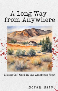 Android books download A Long Way from Anywhere: Living Off-Grid in the American West ePub MOBI 9781963115482 by Norah Esty (English literature)