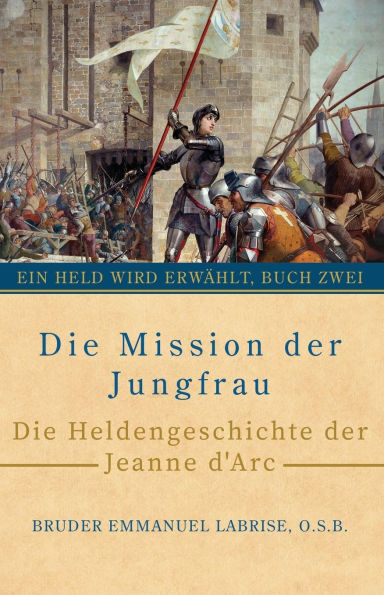 Die Mission der Jungfrau: Die Heldengeschichte der Jeanne d'Arc
