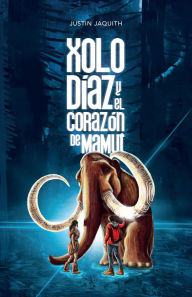 Title: Xolo Díaz y el Corazón de Mamut, Author: Justin Jaquith