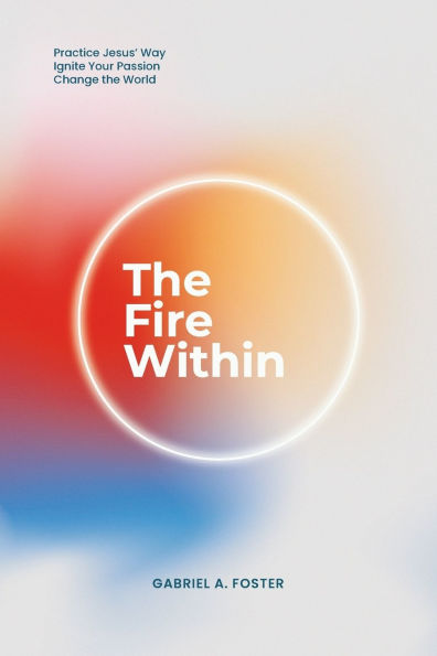 The Fire Within: Practice Jesus' Way, Ignite Your Passion, Change the World