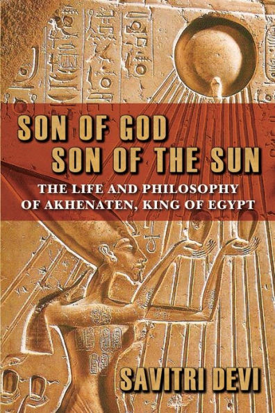 Son of God, Son of the Sun: The Life and Philosophy of Akhenaten, King of Egypt