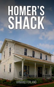 Title: Homer's Shack, Author: Armand Ferland Sr.