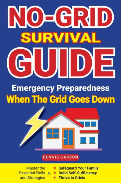 No-Grid Survival Guide: Master the Essential Skills and Strategies to Safeguard Your Family, Build Self-Sufficiency, Thrive Crisis