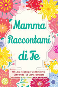 Title: Mamma, Raccontami di Te: Un Libro Regalo per Condividere e Scrivere la Tua Storia Familiare, Author: Casey Parker