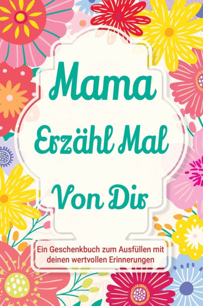 Mama, erzï¿½hl mal von dir: Ein Geschenkbuch zum Ausfï¿½llen mit deinen wertvollen Erinnerungen