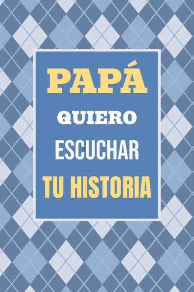 Papï¿½, Quiero Escuchar tu Historia: Cuï¿½ntame tu vida: Historia familiar, recuerdos y momentos escritos por un padre