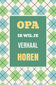 Title: Opa, ik wil je verhaal horen: Het perfecte cadeau om jouw geschiedenis en herinneringen vast te leggen, Author: Casey Parker