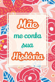 Title: Mï¿½e, me conta sua histï¿½ria: Presente ï¿½nico para compartilhar suas memï¿½rias e experiï¿½ncias de vida, Author: Casey Parker