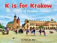 Title: K is for Krakow: the ABCs of Krakow, Poland, Author: Nina R. Bac