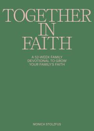 Title: Together in Faith Family Devotional with Kids and Teens: 52 Weeks of Bible Verses, Prayers, and Devotions, Author: Monica Stoltzfus